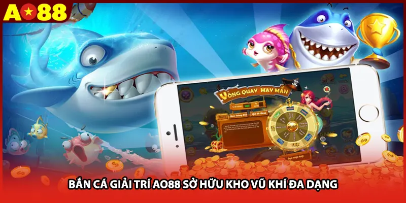 Bắn cá giải trí AO88 sở hữu kho vũ khí đa dạng
