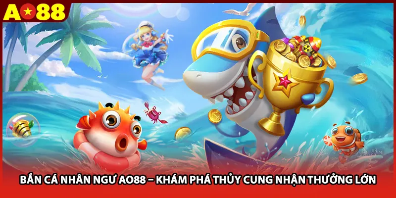 Bắn Cá Nhân Ngư AO88 – Khám Phá Thủy Cung Nhận Thưởng Lớn