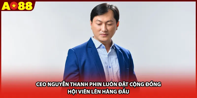 CEO Nguyễn Thanh Phin luôn đặt cộng đồng hội viên lên hàng đầu