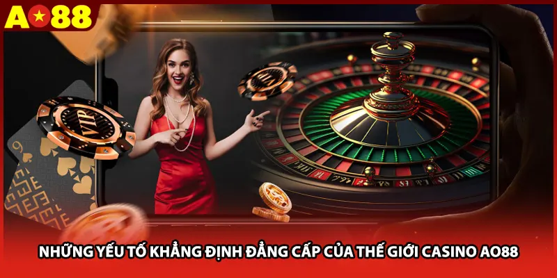 Những Yếu Tố Khẳng Định Đẳng Cấp Của Thế Giới Casino AO88